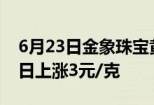 6月23日金象珠宝黄金价格503元/克 相比昨日上涨3元/克