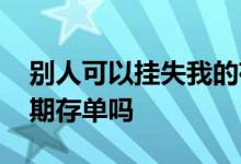 别人可以挂失我的存单吗 别人能挂失你的定期存单吗