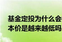 基金定投为什么会拉低成本 基金定投持仓成本价是越来越低吗