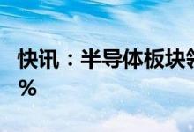 快讯：半导体板块领跌两市科创50指数跌超2%