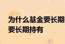 为什么基金要长期持有 基金到底是不是一定要长期持有