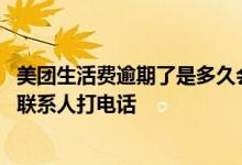 美团生活费逾期了是多久会打电话 美团生活费逾期几天会给联系人打电话