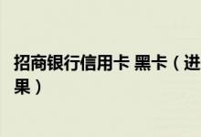 招商银行信用卡 黑卡（进入招商银行信用卡黑名单有什么后果）
