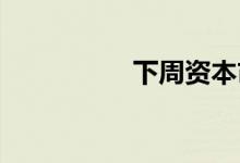 下周资本市场大事提醒