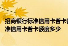 招商银行标准信用卡普卡额度是多少 请问招商银行万事达标准信用卡普卡额度多少