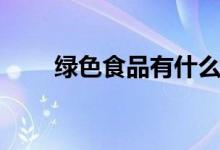 绿色食品有什么（绿色食品有哪些）