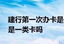 建行第一次办卡是一类卡吗 第一次办建行卡是一类卡吗
