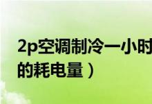 2p空调制冷一小时耗电多少（空调2p每小时的耗电量）