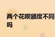 两个花呗额度不同 两个账号花呗额度会一样吗