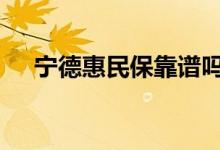 宁德惠民保靠谱吗 宁德惠民保怎么理赔