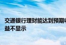 交通银行理财能达到预期收益吗 交通银行理财为什么预期收益不显示