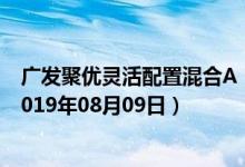 广发聚优灵活配置混合A（000167）基金净值行情查询（2019年08月09日）