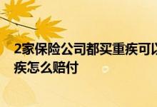 2家保险公司都买重疾可以都赔付吗 在两个保险公司买了重疾怎么赔付