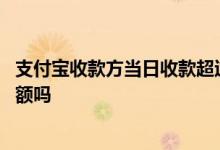 支付宝收款方当日收款超过限额 支付宝商家二维码收款有限额吗
