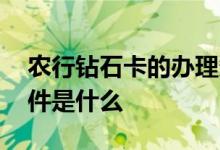 农行钻石卡的办理条件 农行钻石卡的办理条件是什么