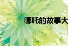 哪吒的故事大全（哪吒的故事）