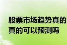 股票市场趋势真的可以预测吗 股票市场趋势真的可以预测吗