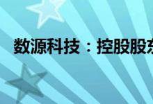 数源科技：控股股东拟减持不超过5%股份