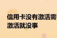 信用卡没有激活需要注销吗 信用卡是不是不激活就没事