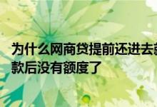 为什么网商贷提前还进去就没有额度了 为什么网商贷提前还款后没有额度了