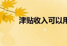 津贴收入可以用来申请抵押贷款吗