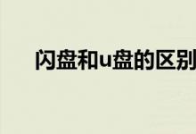 闪盘和u盘的区别（闪盘和u盘的区别）