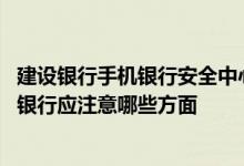 建设银行手机银行安全中心在哪里 建设银行：安全使用手机银行应注意哪些方面