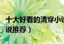 十大好看的清穿小说（清穿小说排行榜清朝小说推荐）