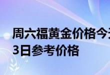周六福黄金价格今天多少一克 2022年06月23日参考价格