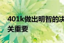 401k做出明智的决定对于最大化您的收入至关重要