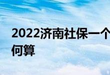 2022济南社保一个月要交多少钱 各项费用如何算 