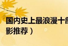 国内史上最浪漫十部电影（好看的国内浪漫电影推荐）