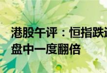 港股午评：恒指跌近3%新东方在线大涨74%盘中一度翻倍