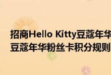 招商Hello Kitty豆蔻年华粉丝卡费用说明 招商Hello Kitty豆蔻年华粉丝卡积分规则