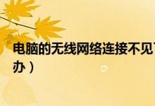 电脑的无线网络连接不见了（电脑无线网络连接不见了怎么办）