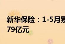 新华保险：1-5月累计原保险保费收入为867.79亿元