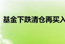 基金下跌清仓再买入 基金买入待确认需多久