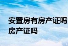 安置房有房产证吗多久能办房产证 安置房有房产证吗