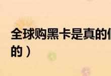 全球购黑卡是真的假的（环球黑卡199真的假的）