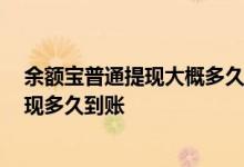 余额宝普通提现大概多久到账 余额宝提现多久到账 普通提现多久到账