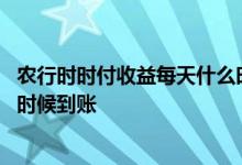 农行时时付收益每天什么时候到账 农行时时付收益每天什么时候到账