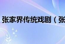张家界传统戏剧（张家界的什么是传统戏剧）