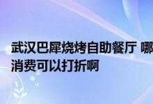 武汉巴犀烧烤自助餐厅 哪家银行的信用卡在武汉的巴犀烧烤消费可以打折啊