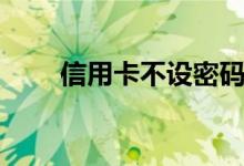 信用卡不设密码（信用卡不设密码）