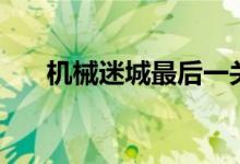 机械迷城最后一关（机械迷城的攻略）