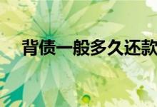 背债一般多久还款 背债一般多久能下款 