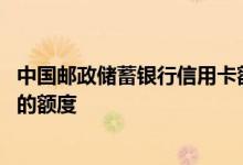 中国邮政储蓄银行信用卡额度 怎么提升中国邮政储蓄信用卡的额度