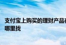 支付宝上购买的理财产品在哪里查看 支付宝买的理财产品在哪里找