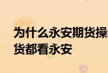 为什么永安期货操纵市场这么厉害 为什么期货都看永安