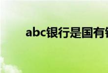 abc银行是国有银行吗 abc银行全称